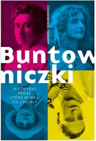 Buntowniczki. Niezwyk�e Polki, kt�re robi�y, co chcia�y