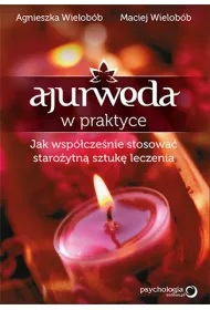 Ajurweda w praktyce. Jak wsp�cze�nie stosowa� staro�ytn� sztuk� leczenia