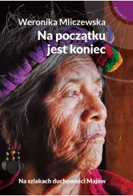 Na pocz�tku jest koniec. Na szlakach duchowo�ci Maj�w