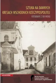 Sztuka na dawnych Kresach Wschodnich Rzeczypospolitej. Fotografie z XIX wieku