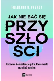Jak nie ba� si� przysz�o�ci. Kluczowe kompetencje jutra, kt�re warto rozwija� ju� dzi�