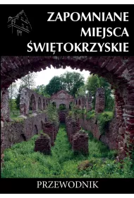 Zapomniane miejsca �wi�tokrzyskie. Przewodnik