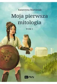 Moja pierwsza mitologia. Tom 1. Dzieci�stwo bog�w i ludzi. Przygody heros�w
