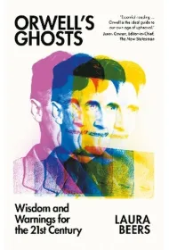 Orwell`s Ghosts: Wisdom and Warnings for the 21st Century