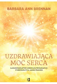 Uzdrawiajca moc serca. Moja osobista podr i zaawansowane metody uzdrawiania, prowadzce do wykreowania ycia, jakiego pragniesz