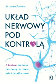 Uk�ad nerwowy pod kontrol�. 5 krok�w do �ycia bez napi�cia, stresu, l�ku i przyt�oczenia