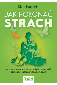 Jak pokona� strach. 24 proste metody, kt�re uspokoj� twoje my�li i pomog� ci zapanowa� nad emocjami