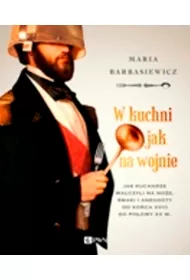W kuchni jak na wojnie. Jak kucharze walczyli na no�e, smaki i anegdoty od ko�ca XVIII do po�owy XX w. Wyd. 1