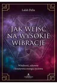 Jak wej�� na wysokie wibracje. Witalno��, zdrowie i kreatywna energia �yciowa