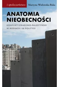 Anatomia nieobecno�ci. Konflikt izraelsko-palesty�ski w mediach i w polityce