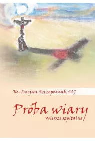 Pr�ba wiary. Wiersze szpitalne