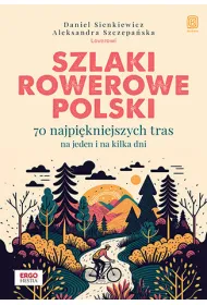Szlaki rowerowe Polski. 70 najpi�kniejszych tras na jeden i na kilka dni