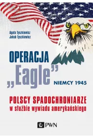 Operacja &bdquo;Eagle&rdquo; &ndash; Niemcy 1945. Polscy spadochroniarze w s�u�bie ameryka�skiego wywiadu