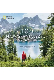 National Geographic. 100 najwspanialszych szlak�w. Najbardziej malownicze szlaki �wiata