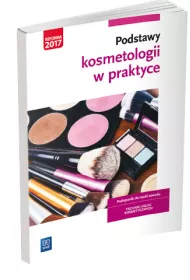 Podstawy kosmetologii w praktyce. Podrcznik do nauki zawodu. Technik usug kosmetycznych