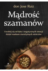 M�dro�� szaman�w. Uwolnij si� od l�ku i negatywnych emocji dzi�ki naukom staro�ytnych mistrz�w