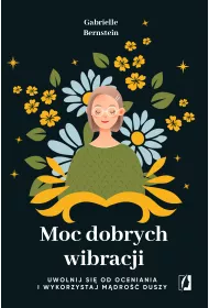 Moc dobrych wibracji. Uwolnij si od oceniania i wykorzystaj mdro duszy