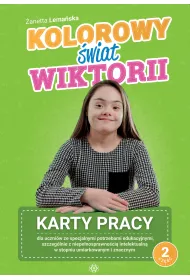 Kolorowy �wiat Wiktorii Cz�� 2 Karty pracy dla uczni�w ze specjalnymi potrzebami edukacyjnymi, szczeg�lnie z niepe�nosprawno�ci� intelektualn� w stopniu umiarkowanym i znacznym
