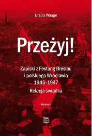 Prze�yj! Zapiski z Festung Breslau i polskiego Wroc�awia 1945-1947. Relacja �wiadka. (Wydanie 2 Poprawione)