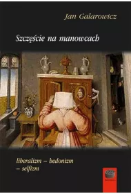 Szczcie na manowcach. Liberalizm - hedonizm - selfizm
