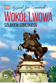 Wok� Lwowa. Szlakiem Sobieskiego