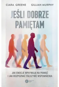 Je�li dobrze pami�tam. Jak emocje wp�ywaj� na pami�� i jak rozpozna� fa�szywe wspomnienia