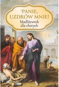 Panie, uzdrw mnie! Modlitewnik dla chorych