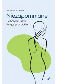 Niezapomniane. Bohaterki Biblii. Ksi�gi prorockie