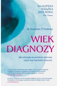 Wiek diagnozy. Jak obsesja na punkcie zdrowia czyni nas bardziej chorymi