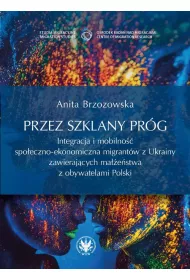 Przez szklany pr�g. Integracja i mobilno�� spo�eczno-ekonomiczna migrant�w z Ukrainy zawieraj�cych ma��e�stwa z obywatelami Polski