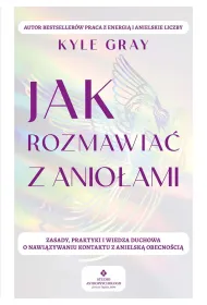 Jak rozmawia� z anio�ami.  Zasady, praktyki i wiedza duchowa o nawi�zywaniu kontaktu z anielsk� obecno�ci�