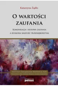 O warto�ci zaufania. Komunikacja i budowa zaufania a rynkowa warto�� przedsi�biorstwa