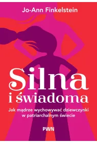 Silna i �wiadoma. Jak m�drze wychowywa� dziewczynki w patriarchalnym �wiecie