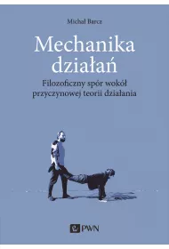 Mechanika dzia�a�. Filozoficzny sp�r wok� przyczynowej teorii dzia�ania