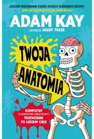 Twoja anatomia. Kompletny (i kompletnie obrzydliwy) przewodnik po ludzkim ciele