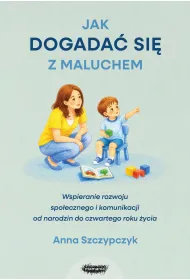 Jak dogada� si� z maluchem. Wspieranie rozwoju spo�ecznego i komunikacji od narodzin od czwartego roku �ycia