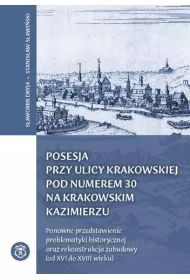 Posesja przy ulicy Krakowskiej pod numerem 30 na krakowskim Kazimierzu. Ponowne przedstawienie problematyki historycznej oraz rekonstrukcja zabudowy (od XVI do XVIII wieku)