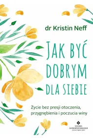 Jak by� dobrym dla siebie. �ycie bez presji otoczenia, przygn�bienia i poczucia winy wyd. 2024
