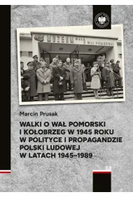 Walki o Wa� Pomorski i Ko�obrzeg w 1945 roku w polityce i propagandzie Polski Ludowej w latach 1945&ndash;1989