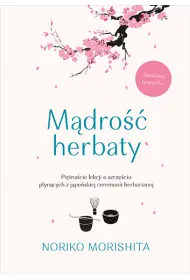 M�dro�� herbaty. Pi�tna�cie lekcji o szcz�ciu p�yn�cych z japo�skiej ceremonii herbacianej