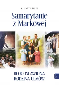 Samarytanie z Markowej. B�ogos�awiona Rodzina Ulm�w