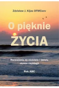 O pi�knie �ycia. Rozwa�ania na niedziele i �wi�ta okresu zwyk�ego