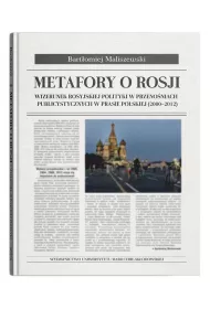 Metafory o Rosji. Wizerunek rosyjskiej polityki w przeno�niach publicystycznych w prasie polskiej (2000-2012)