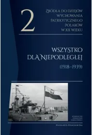 �r�d�a do dziej�w wychowania patriotycznego Polak�w w XX wieku. Tom 2. Wszystko dla Niepodleg�ej (1918-1939)