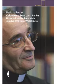 Cz�owiek o twardym karku. Historia ksi�dza Romualda Jakuba Wekslera-Waszkinela