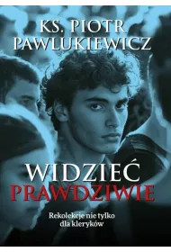 Widzie� prawdziwie. Rekolekcje nie tylko dla kleryk�w