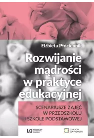 Rozwijanie m�dro�ci w praktyce edukacyjnej. Scenariusze zaj�� w przedszkolu i szkole podstawowej
