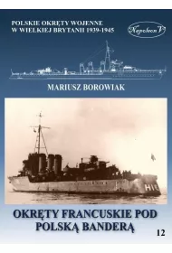 Okr�ty francuskie pod polsk� bander�. Polskie okr�ty wojenne w Wielkiej Brytanii 1939-1945. Tom 12