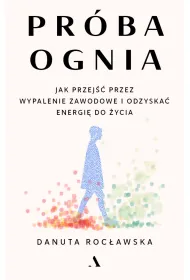 Pr�ba ognia. Jak przej�� przez wypalenie zawodowe i odzyska� energi� do �ycia
