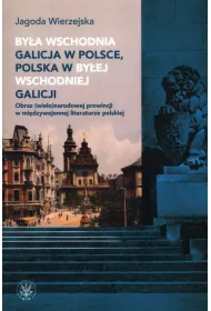By�a wschodnia Galicja w Polsce, Polska w by�ej wschodniej Galicji. Obraz (wielo)narodowej prowincji w mi�dzywojennej literaturze polskiej